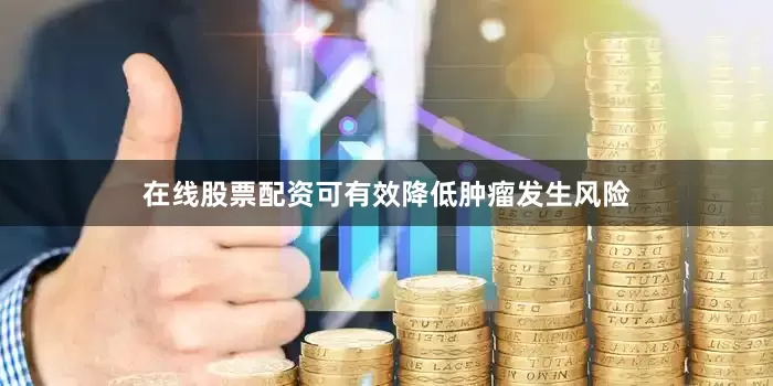 在线股票配资可有效降低肿瘤发生风险