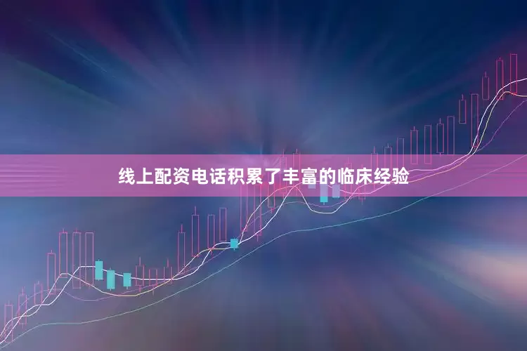 线上配资电话积累了丰富的临床经验