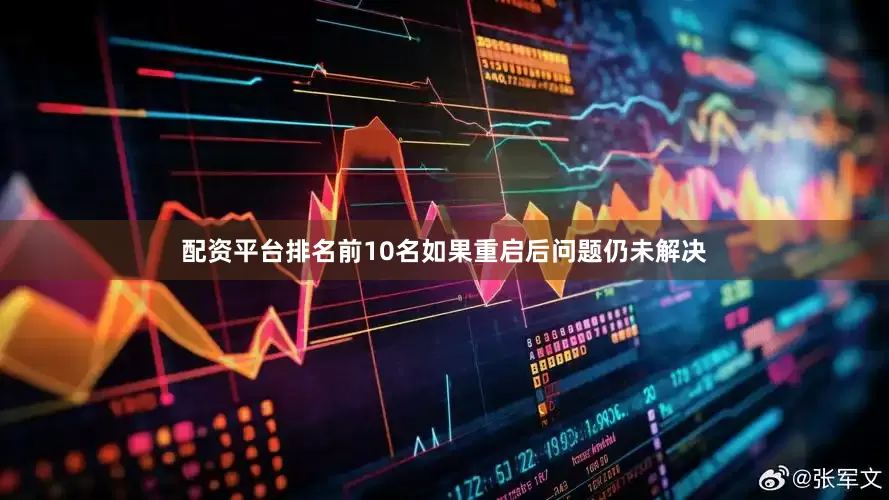 配资平台排名前10名如果重启后问题仍未解决