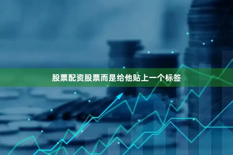 股票配资股票而是给他贴上一个标签