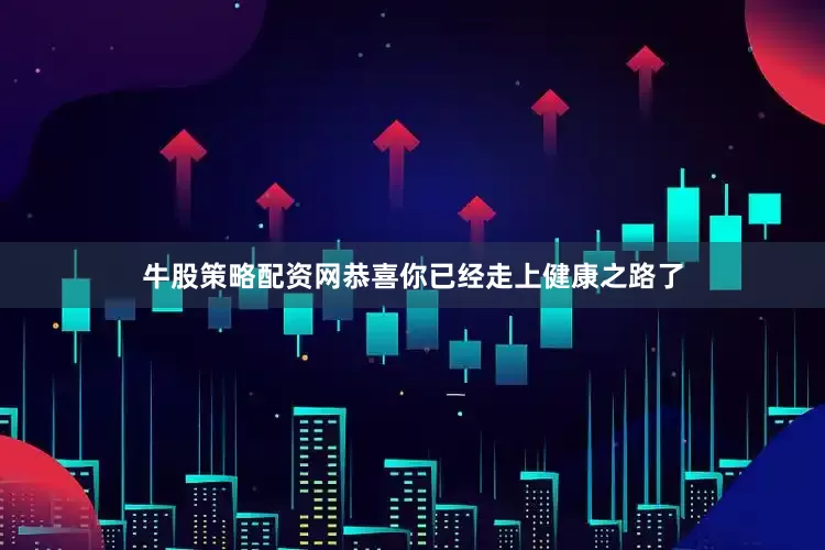 牛股策略配资网恭喜你已经走上健康之路了
