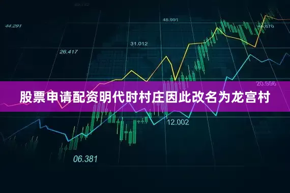 股票申请配资明代时村庄因此改名为龙宫村