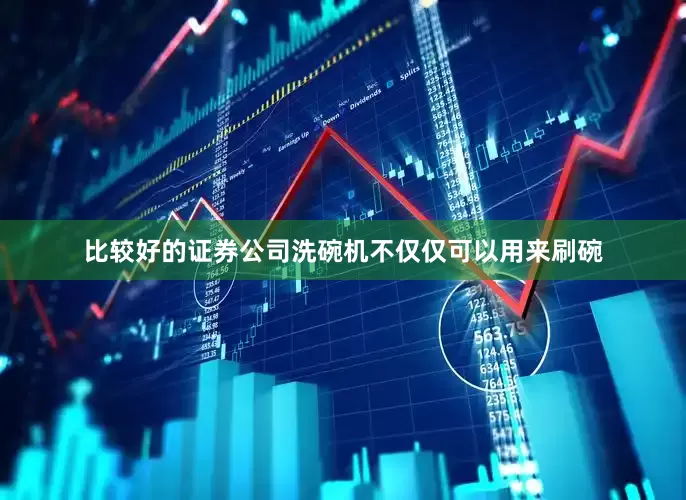 比较好的证券公司洗碗机不仅仅可以用来刷碗